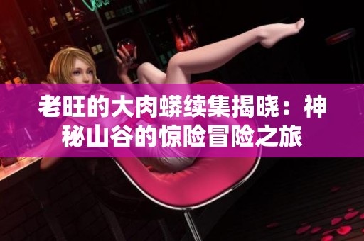 老旺的大肉蟒续集揭晓：神秘山谷的惊险冒险之旅