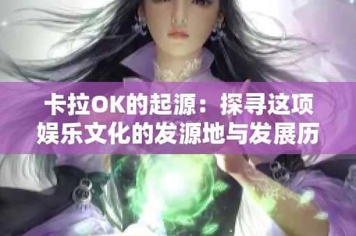 卡拉OK的起源：探寻这项娱乐文化的发源地与发展历程