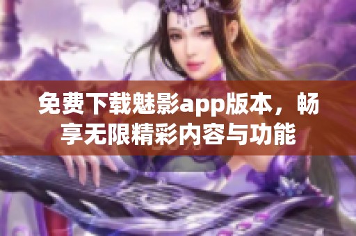 免费下载魅影app版本，畅享无限精彩内容与功能