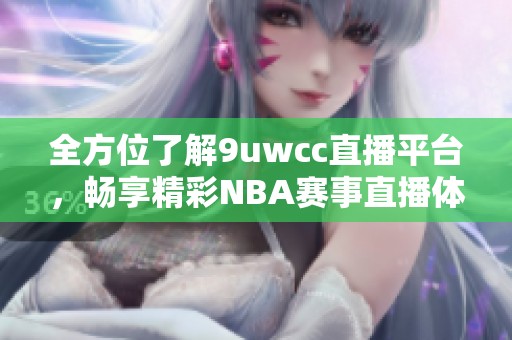 全方位了解9uwcc直播平台，畅享精彩NBA赛事直播体验