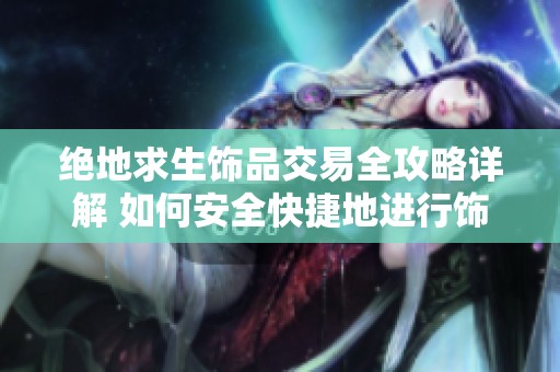 绝地求生饰品交易全攻略详解 如何安全快捷地进行饰品交易