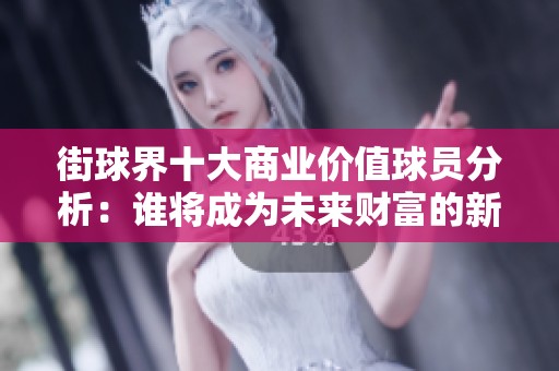 街球界十大商业价值球员分析：谁将成为未来财富的新一代领航者
