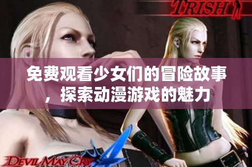 免费观看少女们的冒险故事，探索动漫游戏的魅力