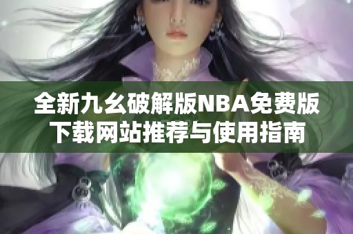 全新九幺破解版NBA免费版下载网站推荐与使用指南