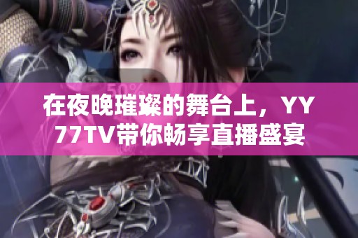 在夜晚璀璨的舞台上，YY77TV带你畅享直播盛宴