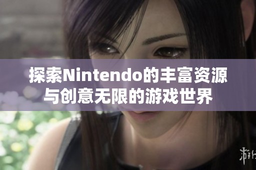 探索Nintendo的丰富资源与创意无限的游戏世界