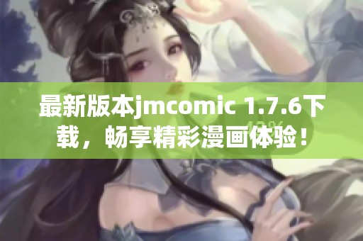 最新版本jmcomic 1.7.6下载，畅享精彩漫画体验！