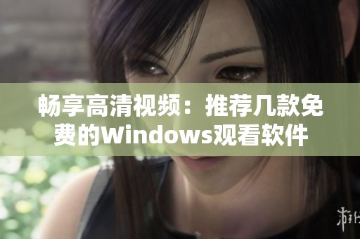 畅享高清视频：推荐几款免费的Windows观看软件