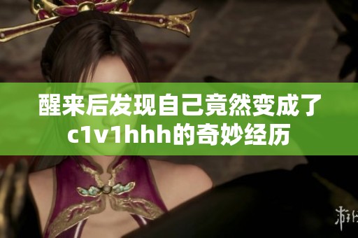 醒来后发现自己竟然变成了c1v1hhh的奇妙经历