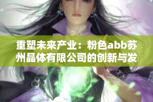 重塑未来产业：粉色abb苏州晶体有限公司的创新与发展之路