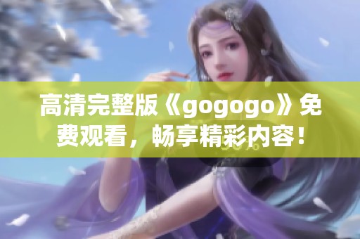 高清完整版《gogogo》免费观看，畅享精彩内容！