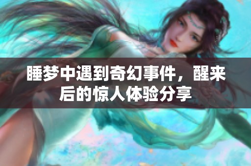 睡梦中遇到奇幻事件，醒来后的惊人体验分享