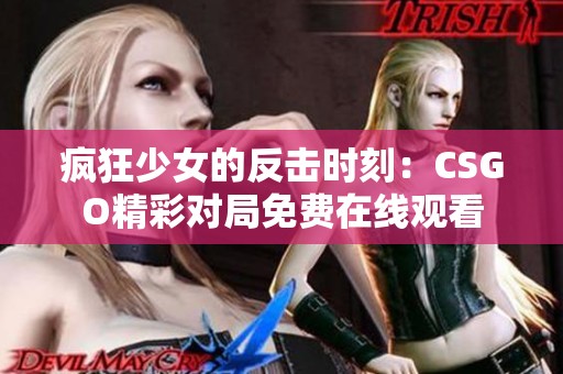 疯狂少女的反击时刻：CSGO精彩对局免费在线观看