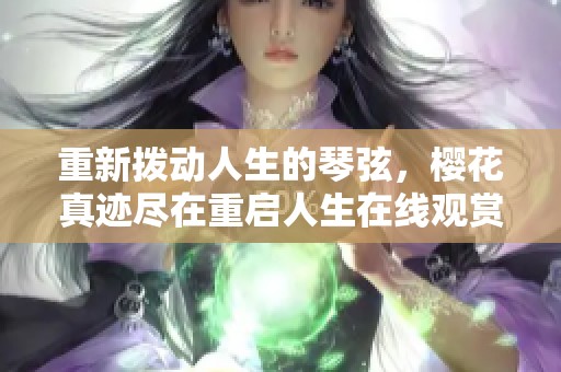 重新拨动人生的琴弦，樱花真迹尽在重启人生在线观赏