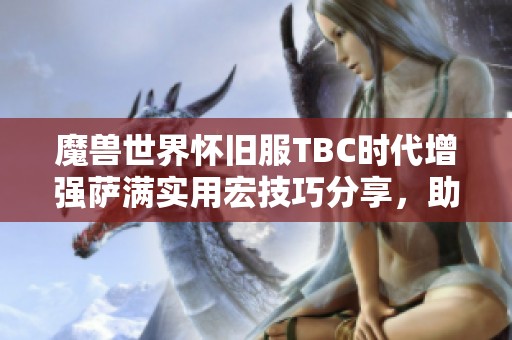 魔兽世界怀旧服TBC时代增强萨满实用宏技巧分享，助力玩家轻松战斗与成长