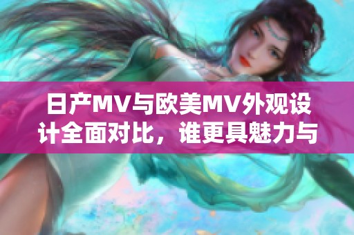 日产MV与欧美MV外观设计全面对比，谁更具魅力与特色