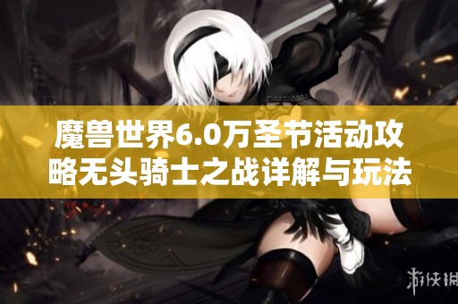 魔兽世界6.0万圣节活动攻略无头骑士之战详解与玩法技巧分享