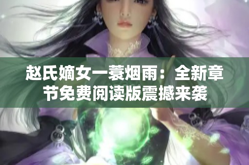 赵氏嫡女一蓑烟雨：全新章节免费阅读版震撼来袭