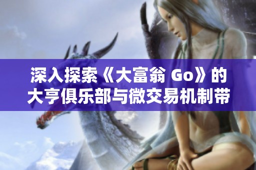 深入探索《大富翁 Go》的大亨俱乐部与微交易机制带来的棋盘游戏新体验