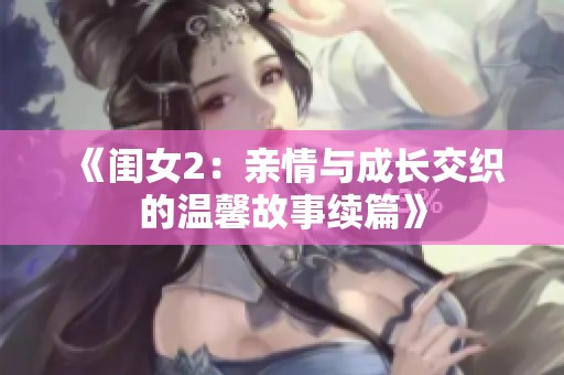 《闺女2：亲情与成长交织的温馨故事续篇》