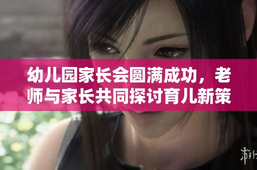 幼儿园家长会圆满成功，老师与家长共同探讨育儿新策略