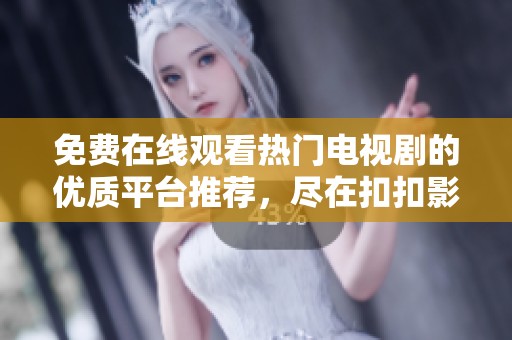 免费在线观看热门电视剧的优质平台推荐，尽在扣扣影视大全