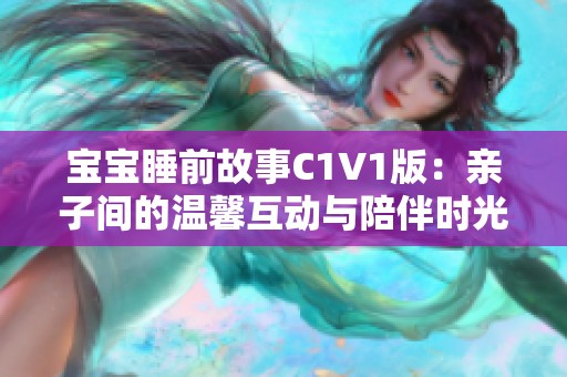 宝宝睡前故事C1V1版：亲子间的温馨互动与陪伴时光