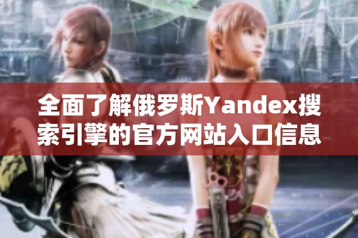 全面了解俄罗斯Yandex搜索引擎的官方网站入口信息