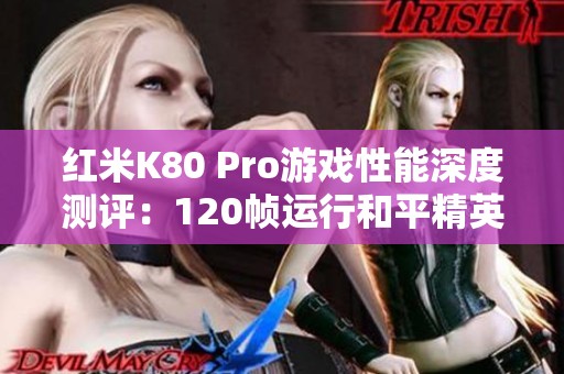 红米K80 Pro游戏性能深度测评：120帧运行和平精英与吃鸡的极致体验分析