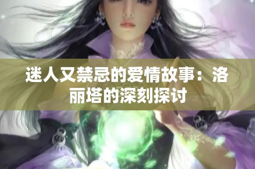 迷人又禁忌的爱情故事：洛丽塔的深刻探讨