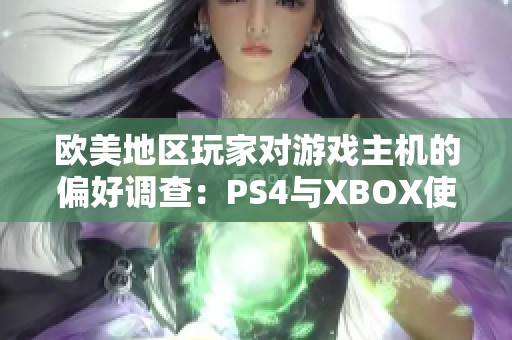 欧美地区玩家对游戏主机的偏好调查：PS4与XBOX使用比例分析与对比