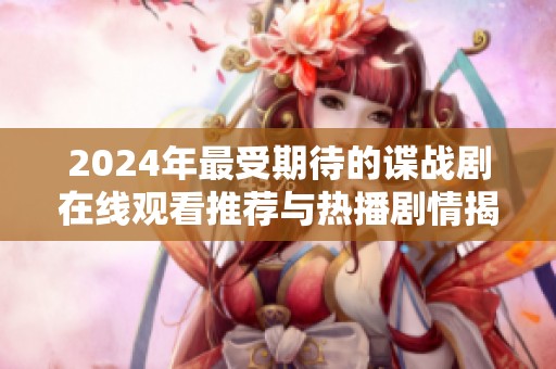 2024年最受期待的谍战剧在线观看推荐与热播剧情揭秘
