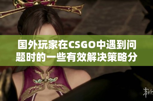 国外玩家在CSGO中遇到问题时的一些有效解决策略分享