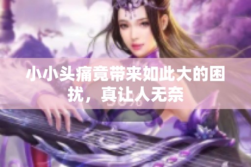 小小头痛竟带来如此大的困扰，真让人无奈