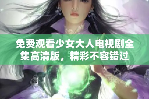 免费观看少女大人电视剧全集高清版，精彩不容错过