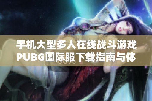 手机大型多人在线战斗游戏PUBG国际服下载指南与体验分享