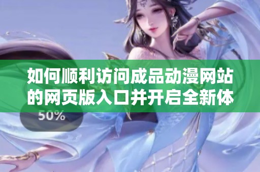 如何顺利访问成品动漫网站的网页版入口并开启全新体验