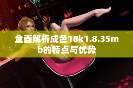 全面解析成色18k1.8.35mb的特点与优势