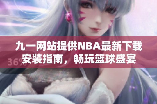 九一网站提供NBA最新下载安装指南，畅玩篮球盛宴