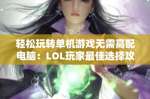 轻松玩转单机游戏无需高配电脑：LOL玩家最佳选择攻略分享