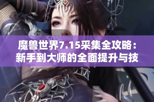 魔兽世界7.15采集全攻略：新手到大师的全面提升与技巧分享