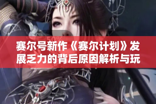 赛尔号新作《赛尔计划》发展乏力的背后原因解析与玩家反馈跃变困境探讨