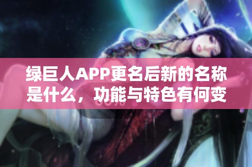 绿巨人APP更名后新的名称是什么，功能与特色有何变化