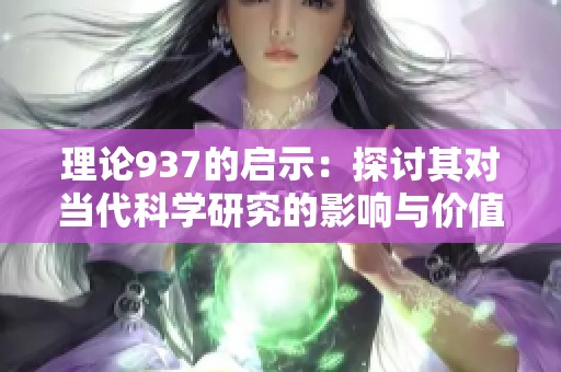 理论937的启示：探讨其对当代科学研究的影响与价值