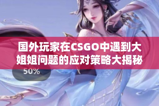 国外玩家在CSGO中遇到大姐姐问题的应对策略大揭秘