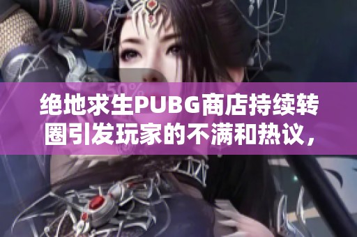 绝地求生PUBG商店持续转圈引发玩家的不满和热议，问题何时能解决