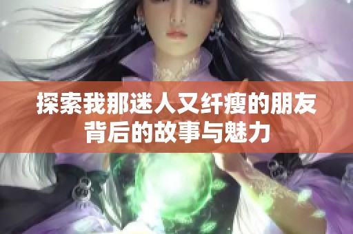 探索我那迷人又纤瘦的朋友背后的故事与魅力