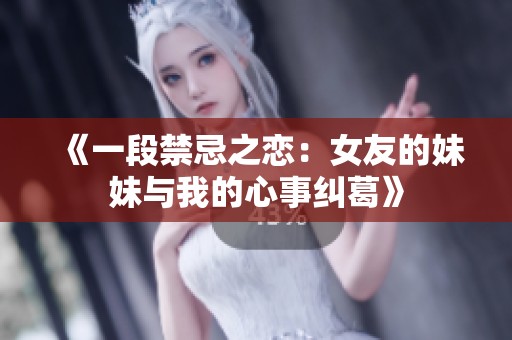 《一段禁忌之恋：女友的妹妹与我的心事纠葛》