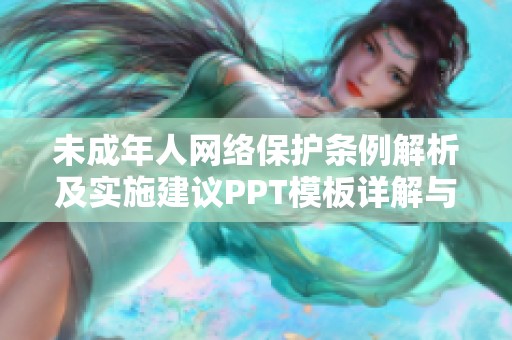 未成年人网络保护条例解析及实施建议PPT模板详解与应用分享