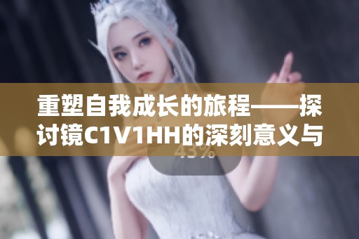 重塑自我成长的旅程——探讨镜C1V1HH的深刻意义与启示